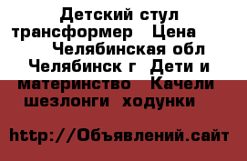 Детский стул трансформер › Цена ­ 1 500 - Челябинская обл., Челябинск г. Дети и материнство » Качели, шезлонги, ходунки   